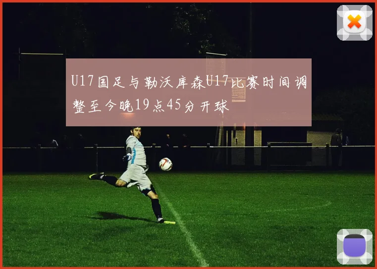 U17国足与勒沃库森U17比赛时间调整至今晚19点45分开球