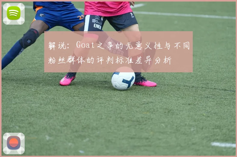 解说：Goat之争的无意义性与不同粉丝群体的评判标准差异分析